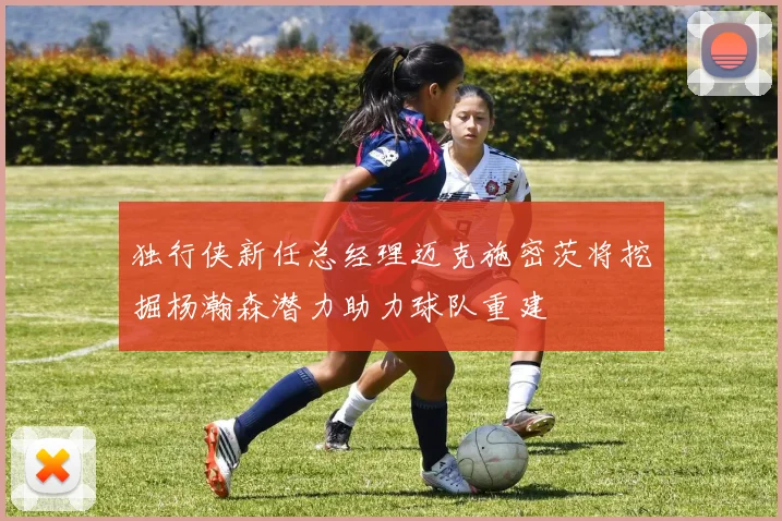 独行侠新任总经理迈克施密茨将挖掘杨瀚森潜力助力球队重建