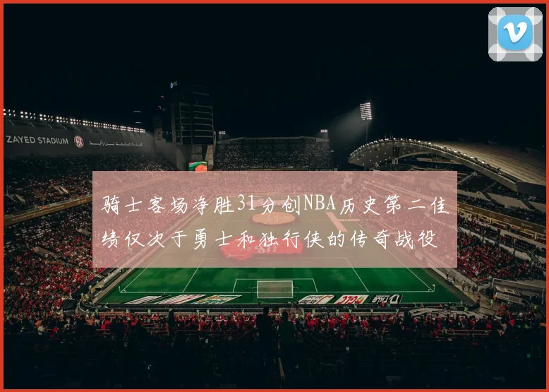 骑士客场净胜31分创NBA历史第二佳绩仅次于勇士和独行侠的传奇战役