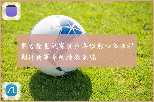 雷吉隆重返赛场分享伤愈心路历程期待新赛季的精彩表现