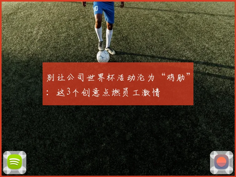 别让公司世界杯活动沦为“鸡肋”：这3个创意点燃员工激情