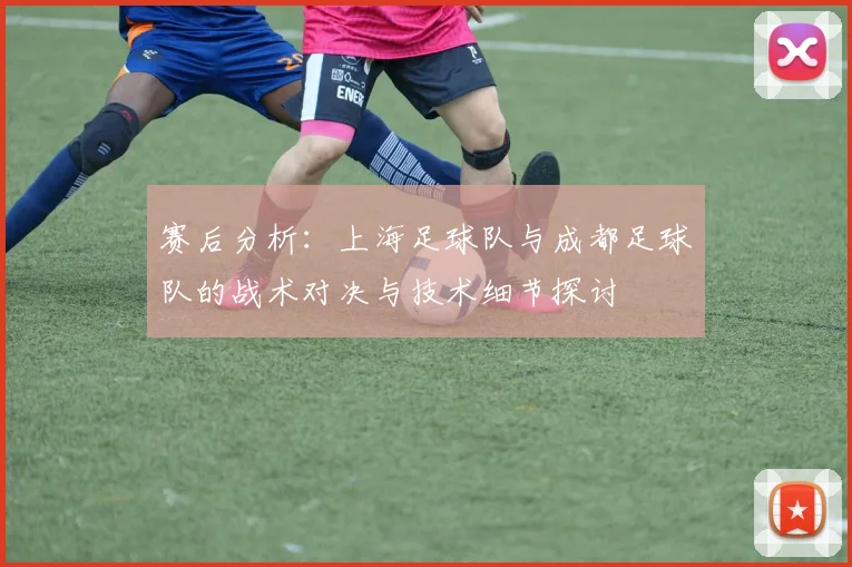 赛后分析：上海足球队与成都足球队的战术对决与技术细节探讨