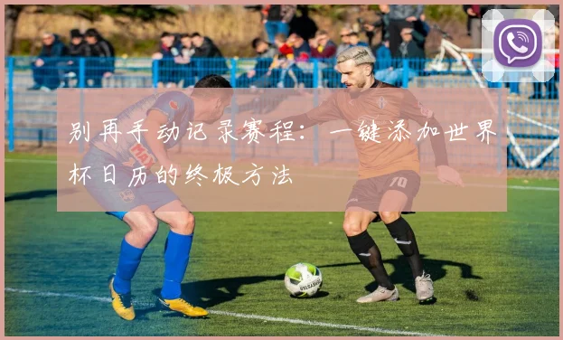 别再手动记录赛程：一键添加世界杯日历的终极方法