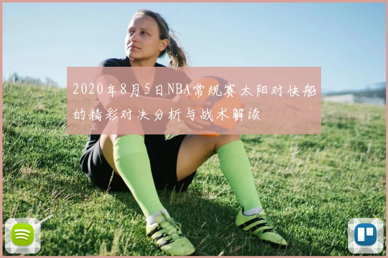 2020年8月5日NBA常规赛太阳对快船的精彩对决分析与战术解读