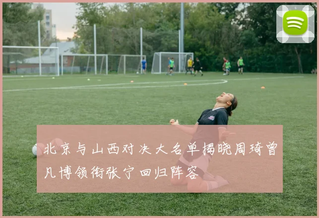 北京与山西对决大名单揭晓周琦曾凡博领衔张宁回归阵容