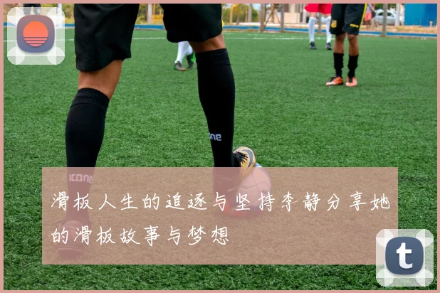 滑板人生的追逐与坚持李静分享她的滑板故事与梦想